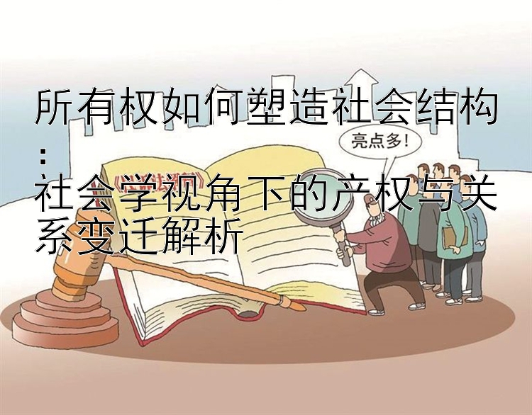 所有权如何塑造社会结构：  
社会学视角下的产权与关系变迁解析