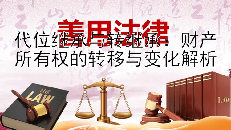 代位继承与转继承：财产所有权的转移与变化解析