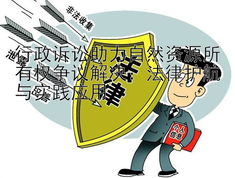 行政诉讼助力自然资源所有权争议解决：法律护航与实践应用