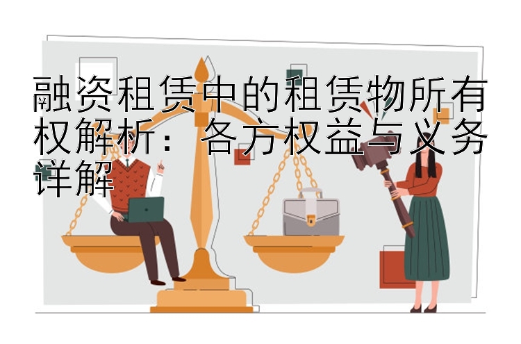 融资租赁中的租赁物所有权解析：各方权益与义务详解