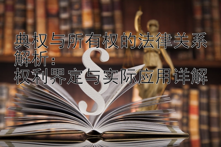 典权与所有权的法律关系解析：  
权利界定与实际应用详解