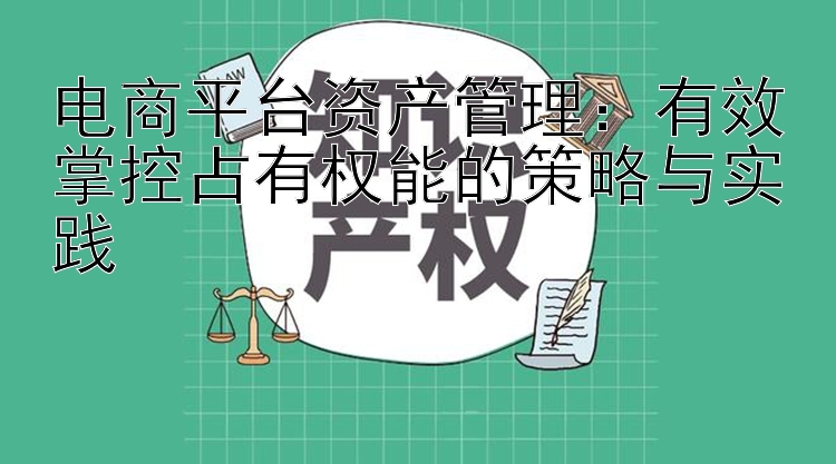 电商平台资产管理：有效掌控占有权能的策略与实践