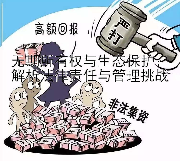 无期所有权与生态保护：解析法律责任与管理挑战