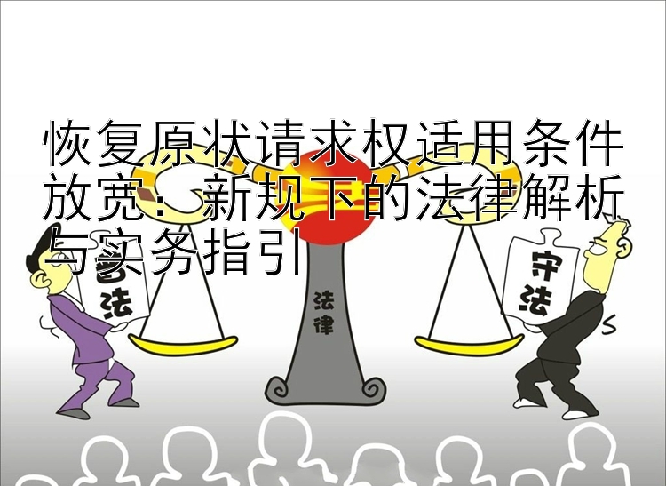 恢复原状请求权适用条件放宽：新规下的法律解析与实务指引