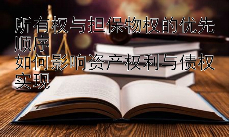 所有权与担保物权的优先顺序  
如何影响资产权利与债权实现