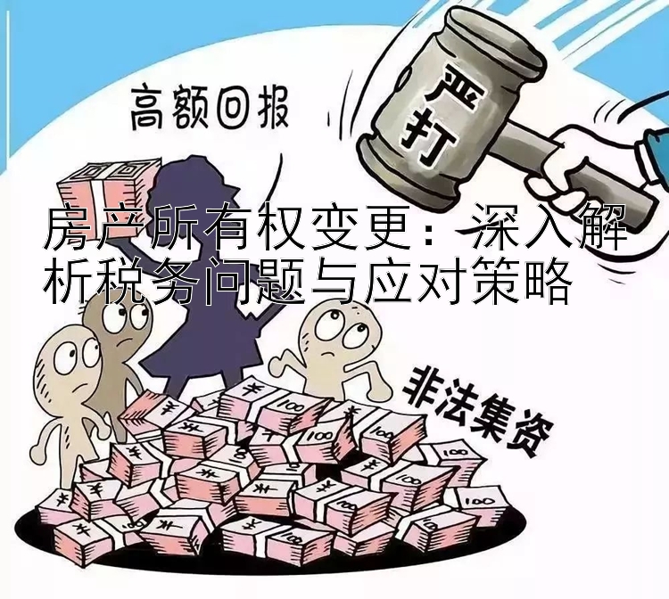 房产所有权变更：深入解析税务问题与应对策略