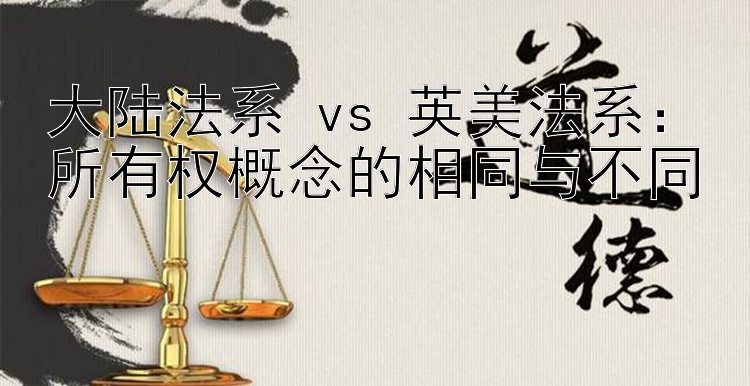 大陆法系 vs 英美法系：所有权概念的相同与不同