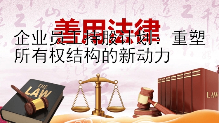 企业员工持股计划：重塑所有权结构的新动力