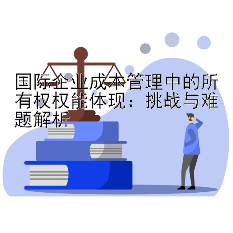 国际企业成本管理中的所有权权能体现：挑战与难题解析