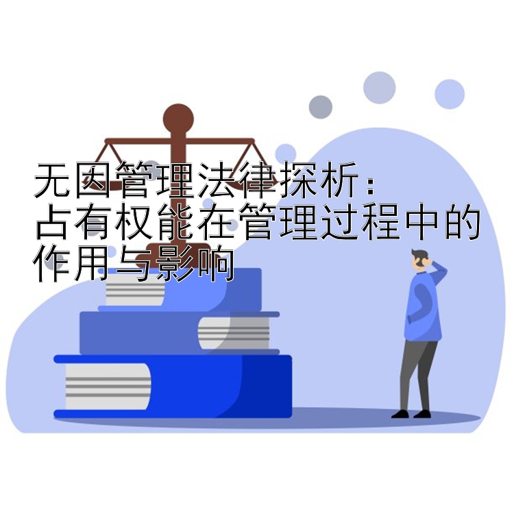 无因管理法律探析：  
占有权能在管理过程中的作用与影响