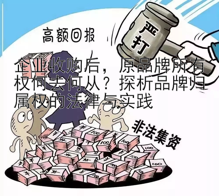 企业收购后，原品牌所有权何去何从？探析品牌归属权的法律与实践