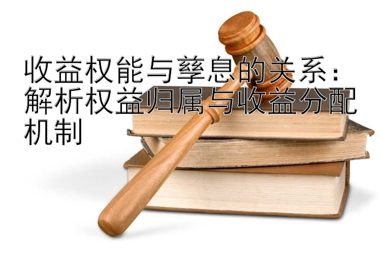 收益权能与孳息的关系：解析权益归属与收益分配机制