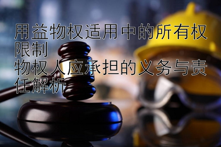 用益物权适用中的所有权限制  
物权人应承担的义务与责任解析