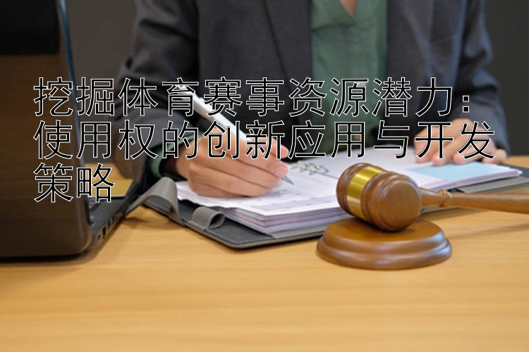 挖掘体育赛事资源潜力：使用权的创新应用与开发策略