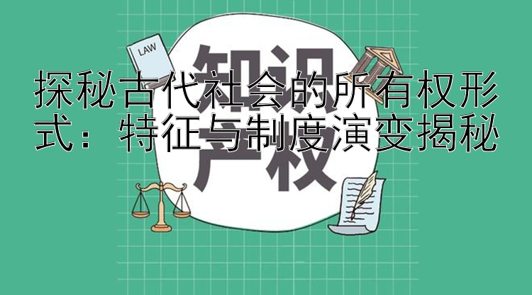 探秘古代社会的所有权形式：特征与制度演变揭秘