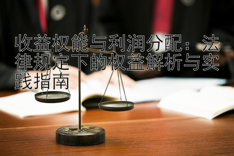 收益权能与利润分配：法律规定下的权益解析与实践指南