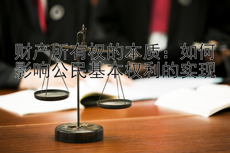 财产所有权的本质：如何影响公民基本权利的实现