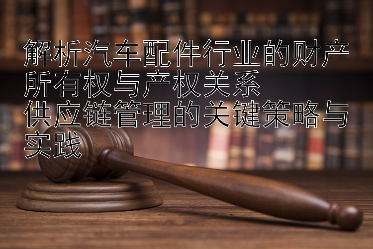 解析汽车配件行业的财产所有权与产权关系  