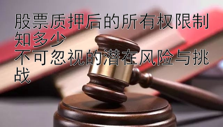 股票质押后的所有权限制知多少  
不可忽视的潜在风险与挑战