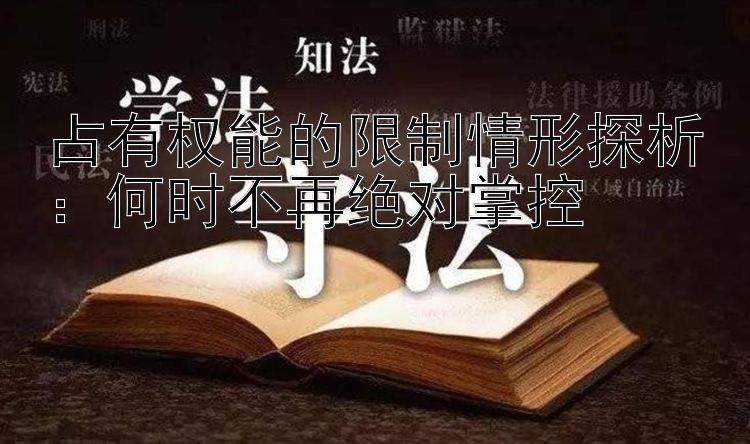 占有权能的限制情形探析：何时不再绝对掌控