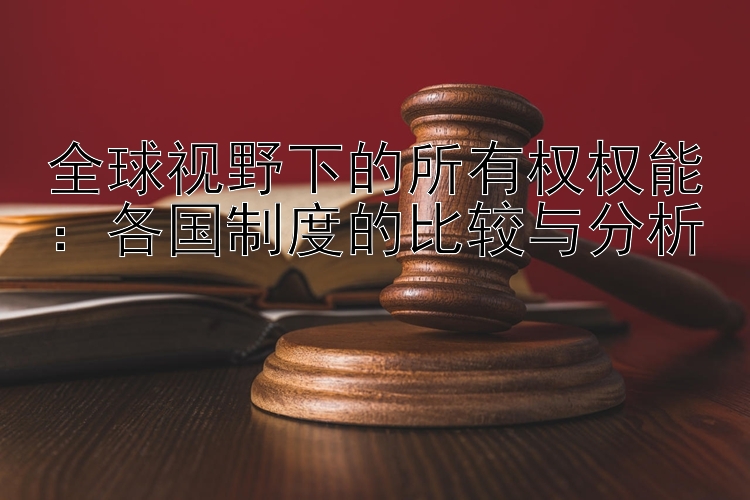 全球视野下的所有权权能：各国制度的比较与分析