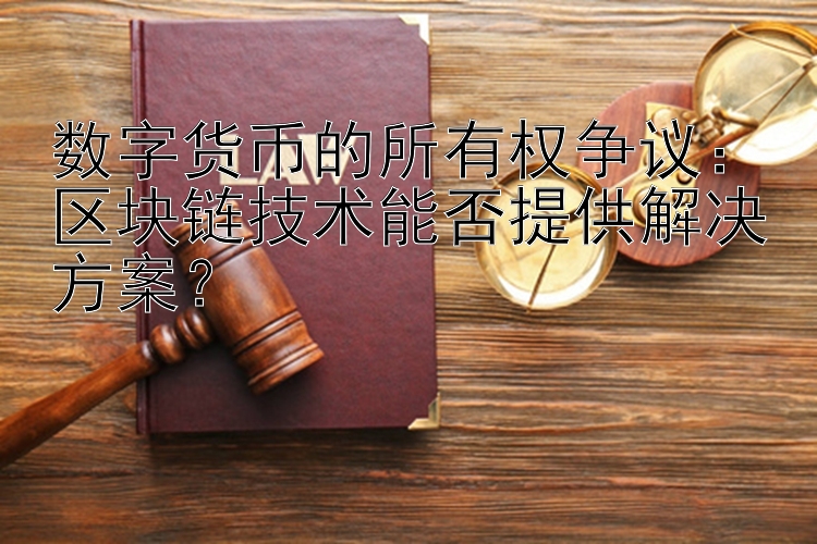 数字货币的所有权争议：区块链技术能否提供解决方案？