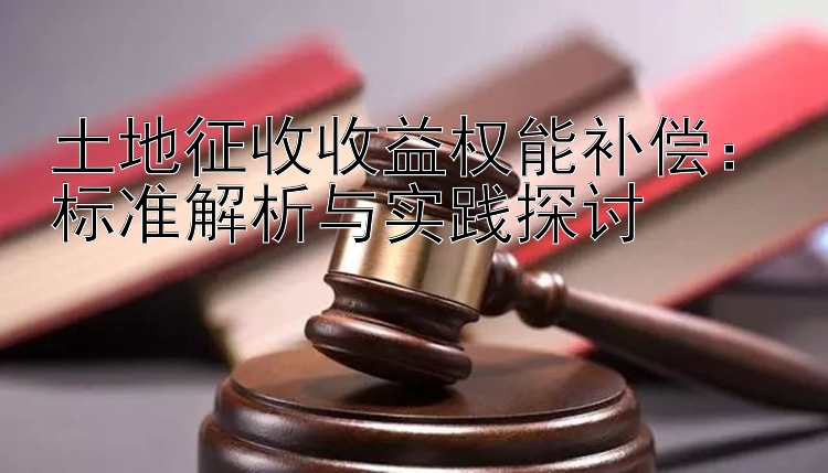 土地征收收益权能补偿：标准解析与实践探讨