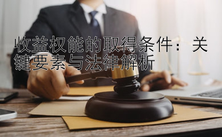 收益权能的取得条件：关键要素与法律解析