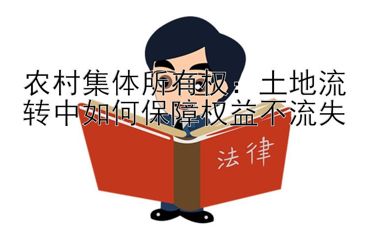 农村集体所有权：土地流转中如何保障权益不流失