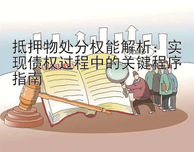 抵押物处分权能解析：实现债权过程中的关键程序指南