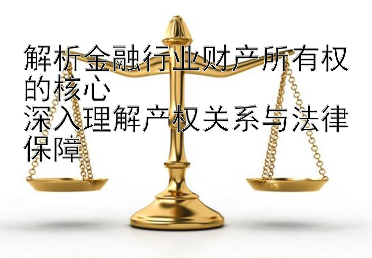 解析金融行业财产所有权的核心  
深入理解产权关系与法律保障