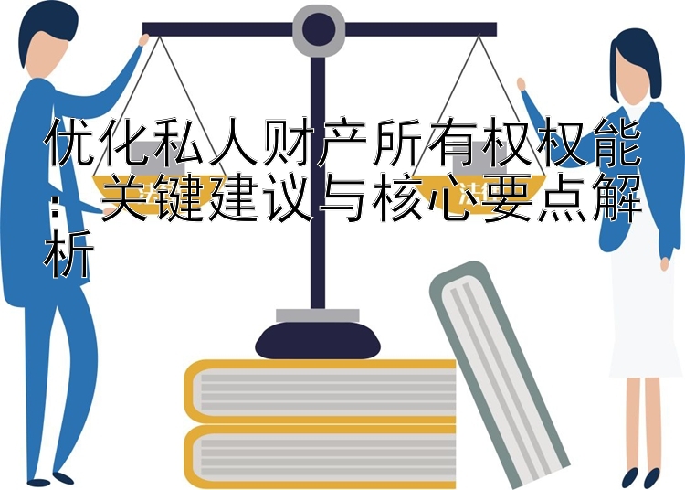 优化私人财产所有权权能：关键建议与核心要点解析