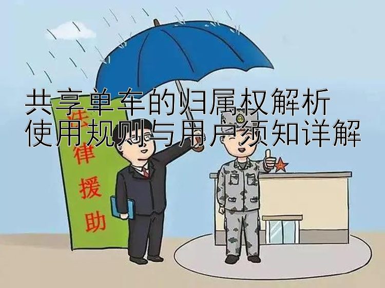 共享单车的归属权解析  
使用规则与用户须知详解