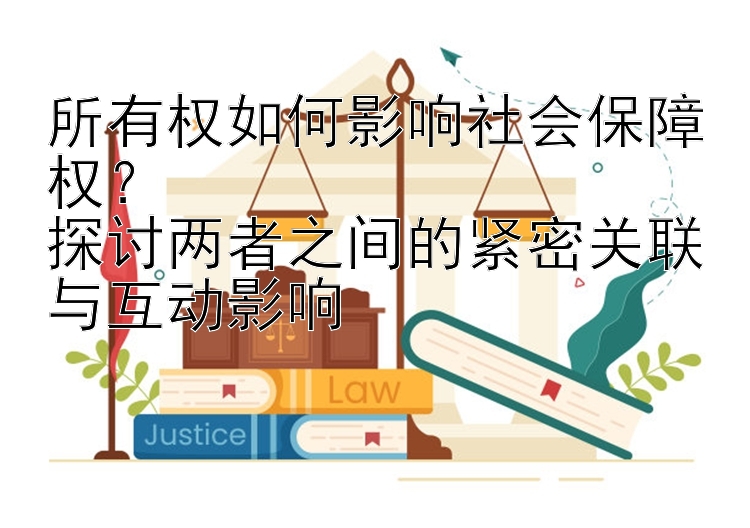 所有权如何影响社会保障权？  
探讨两者之间的紧密关联与互动影响