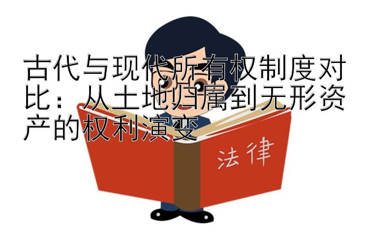 古代与现代所有权制度对比：从土地归属到无形资产的权利演变