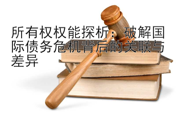 所有权权能探析：破解国际债务危机背后的关联与差异