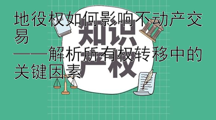 地役权如何影响不动产交易  
——解析所有权转移中的关键因素