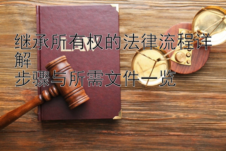 继承所有权的法律流程详解  
步骤与所需文件一览