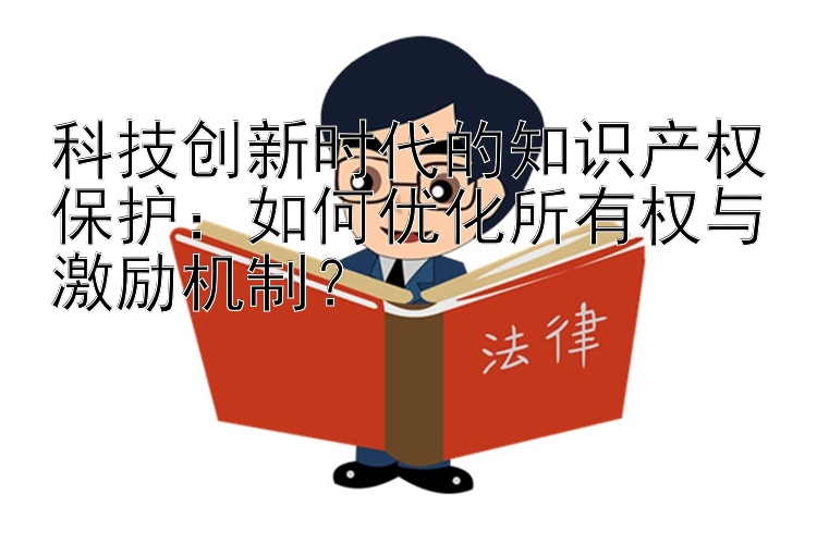 科技创新时代的知识产权保护：如何优化所有权与激励机制？