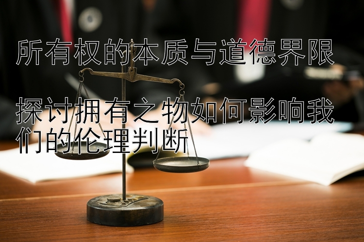 所有权的本质与道德界限  
探讨拥有之物如何影响我们的伦理判断