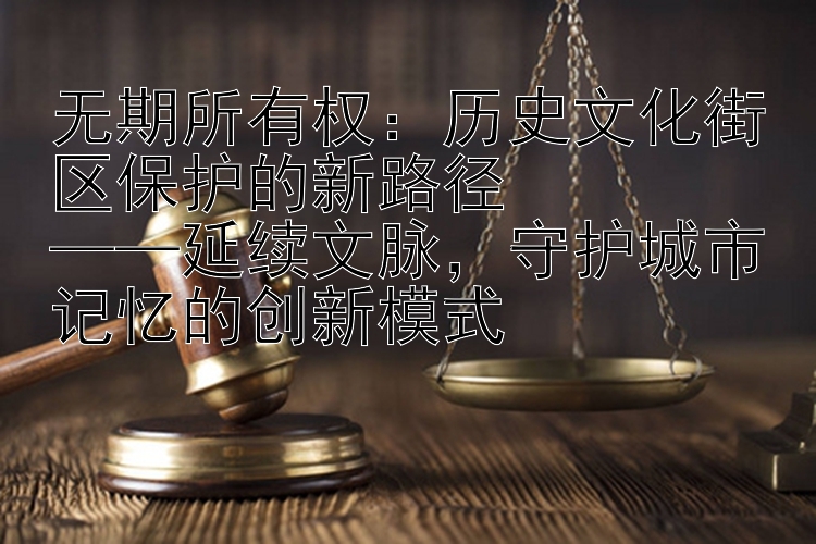 无期所有权：历史文化街区保护的新路径  