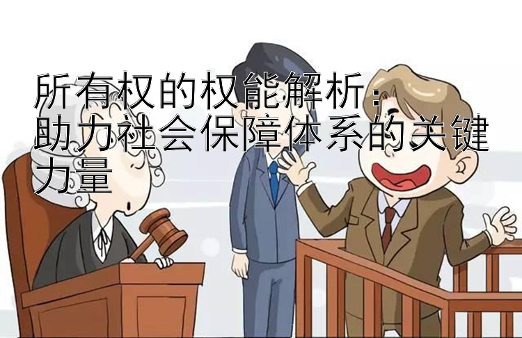 所有权的权能解析：  
助力社会保障体系的关键力量