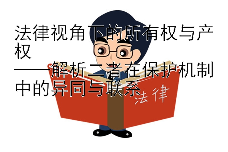 法律视角下的所有权与产权  
——解析二者在保护机制中的异同与联系