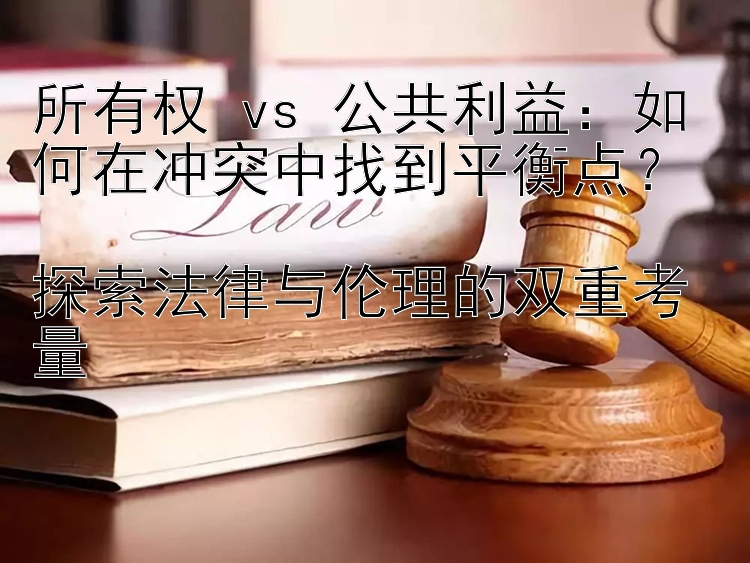 所有权 vs 公共利益：如何在冲突中找到平衡点？  