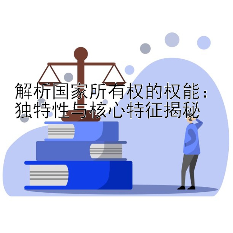 解析国家所有权的权能：独特性与核心特征揭秘