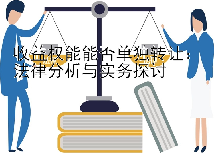 收益权能能否单独转让：法律分析与实务探讨