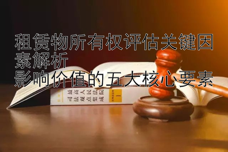 租赁物所有权评估关键因素解析  
影响价值的五大核心要素