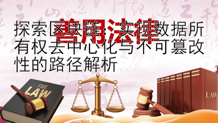 探索区块链：实现数据所有权去中心化与不可篡改性的路径解析