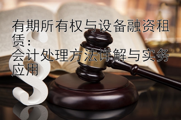 有期所有权与设备融资租赁：  
会计处理方法详解与实务应用