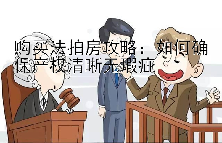 购买法拍房攻略：如何确保产权清晰无瑕疵